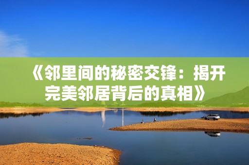 《邻里间的秘密交锋：揭开完美邻居背后的真相》