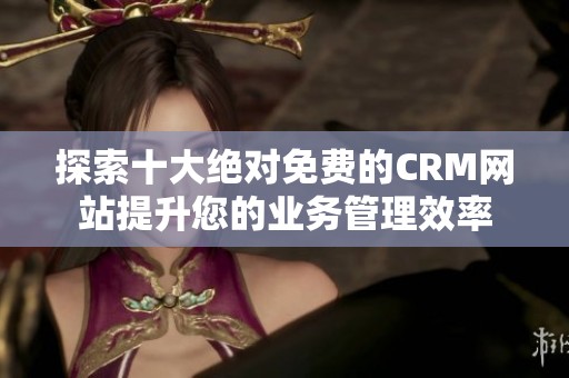 探索十大绝对免费的CRM网站提升您的业务管理效率
