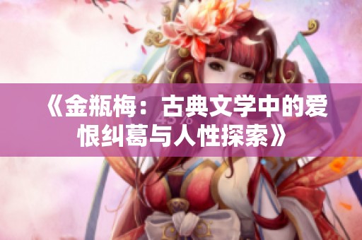 《金瓶梅：古典文学中的爱恨纠葛与人性探索》