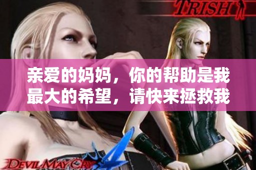 亲爱的妈妈，你的帮助是我最大的希望，请快来拯救我好吗