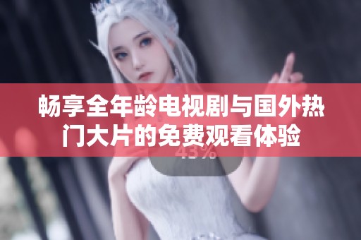 畅享全年龄电视剧与国外热门大片的免费观看体验