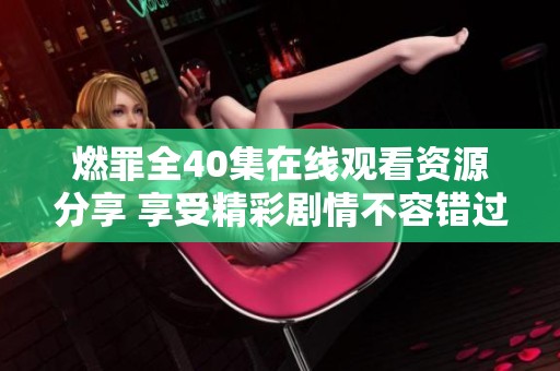 燃罪全40集在线观看资源分享 享受精彩剧情不容错过