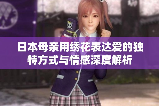 日本母亲用绣花表达爱的独特方式与情感深度解析