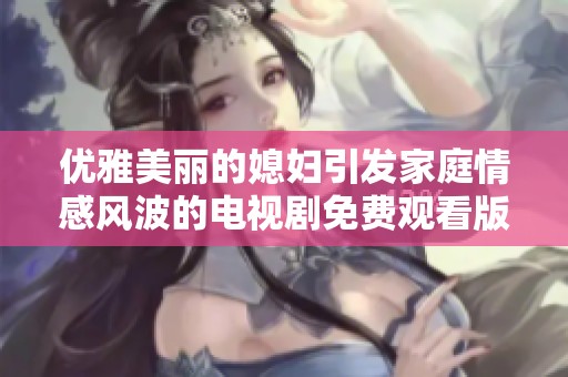 优雅美丽的媳妇引发家庭情感风波的电视剧免费观看版