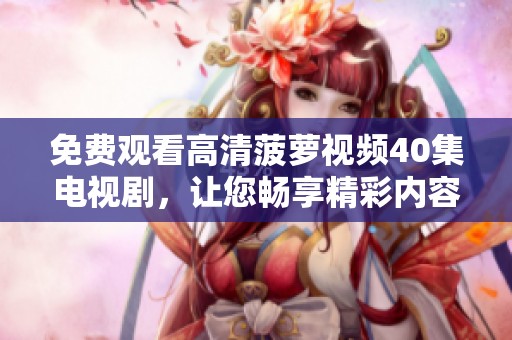 免费观看高清菠萝视频40集电视剧，让您畅享精彩内容