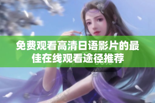 免费观看高清日语影片的最佳在线观看途径推荐