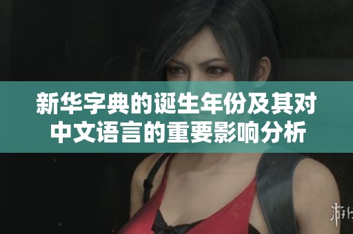 新华字典的诞生年份及其对中文语言的重要影响分析