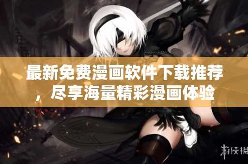 最新免费漫画软件下载推荐，尽享海量精彩漫画体验