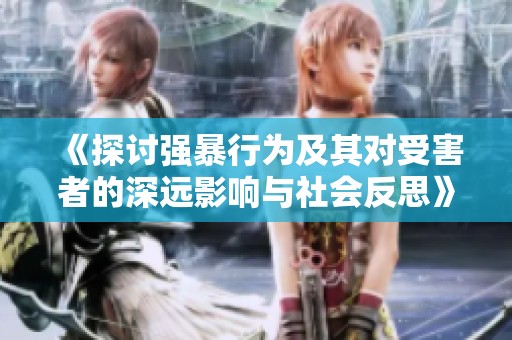 《探讨强暴行为及其对受害者的深远影响与社会反思》
