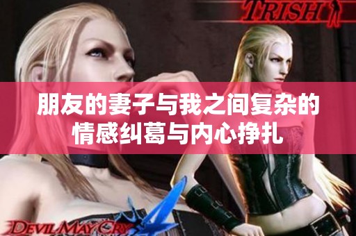 朋友的妻子与我之间复杂的情感纠葛与内心挣扎