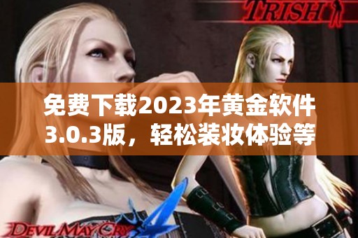 免费下载2023年黄金软件3.0.3版，轻松装妆体验等你尝试