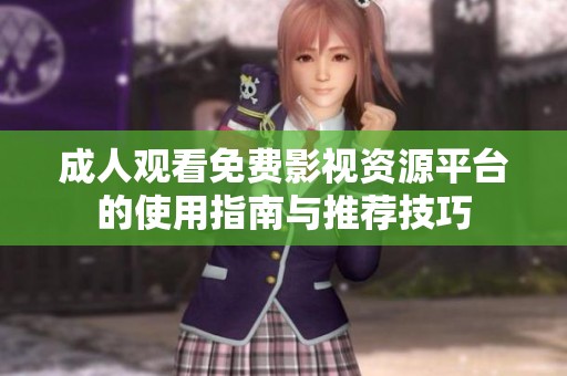 成人观看免费影视资源平台的使用指南与推荐技巧