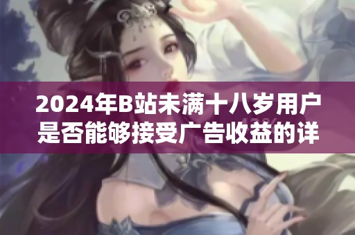 2024年B站未满十八岁用户是否能够接受广告收益的详细分析