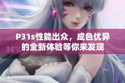 P31s性能出众，成色优异的全新体验等你来发现