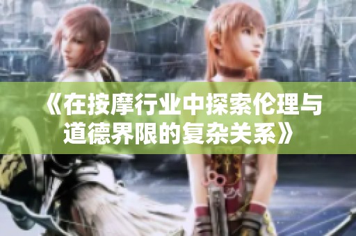 《在按摩行业中探索伦理与道德界限的复杂关系》