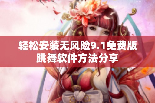 轻松安装无风险9.1免费版跳舞软件方法分享