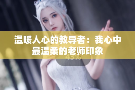 温暖人心的教导者：我心中最温柔的老师印象