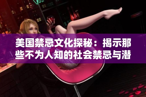 美国禁忌文化探秘：揭示那些不为人知的社会禁忌与潜规则