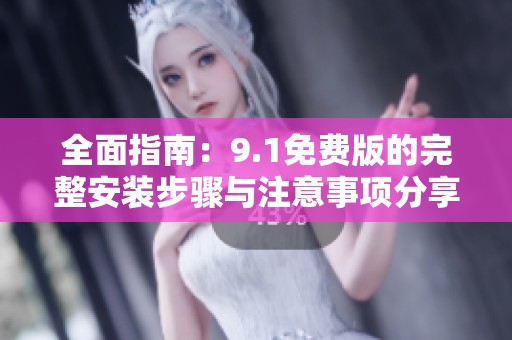 全面指南：9.1免费版的完整安装步骤与注意事项分享
