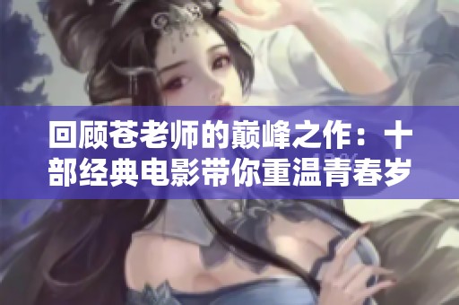 回顾苍老师的巅峰之作：十部经典电影带你重温青春岁月