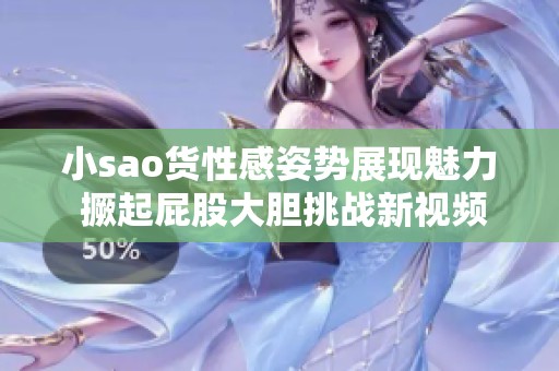 小sao货性感姿势展现魅力 撅起屁股大胆挑战新视频
