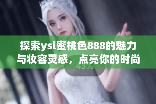探索ysl蜜桃色888的魅力与妆容灵感，点亮你的时尚之路