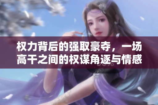 权力背后的强取豪夺，一场高干之间的权谋角逐与情感纠葛