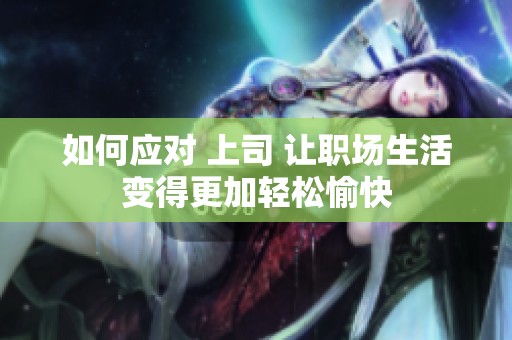 如何应对 上司 让职场生活变得更加轻松愉快