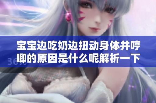宝宝边吃奶边扭动身体并哼唧的原因是什么呢解析一下吧