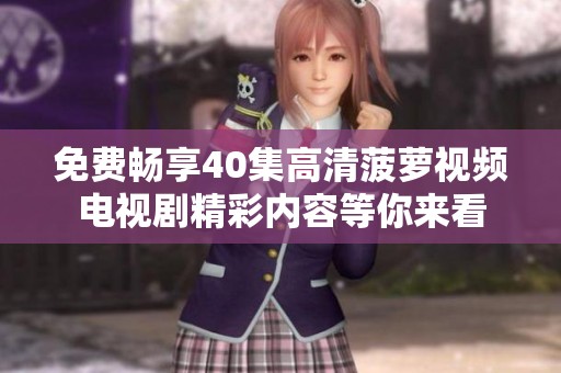 免费畅享40集高清菠萝视频电视剧精彩内容等你来看