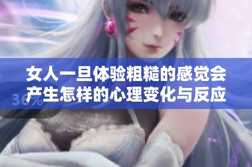 女人一旦体验粗糙的感觉会产生怎样的心理变化与反应探讨
