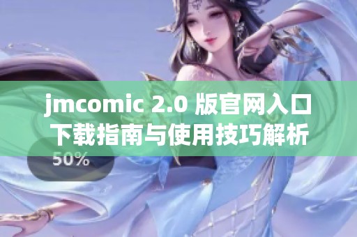 jmcomic 2.0 版官网入口下载指南与使用技巧解析