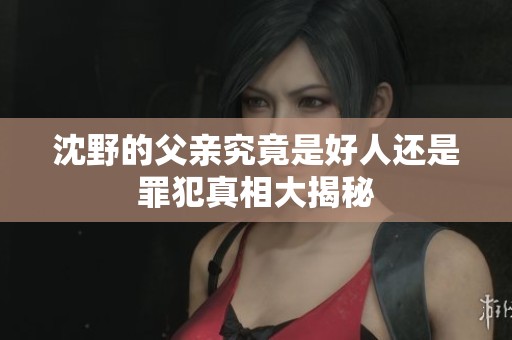 沈野的父亲究竟是好人还是罪犯真相大揭秘