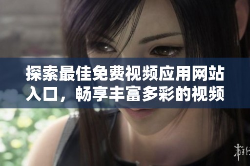 探索最佳免费视频应用网站入口，畅享丰富多彩的视频体验
