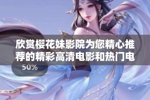 欣赏樱花妹影院为您精心推荐的精彩高清电影和热门电视剧