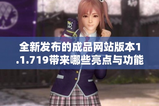 全新发布的成品网站版本1.1.719带来哪些亮点与功能更新解析