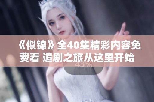 《似锦》全40集精彩内容免费看 追剧之旅从这里开始