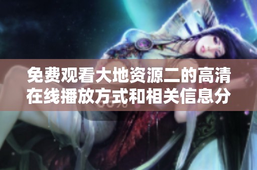 免费观看大地资源二的高清在线播放方式和相关信息分享