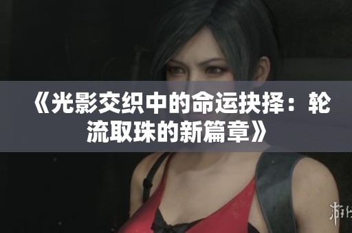 《光影交织中的命运抉择：轮流取珠的新篇章》