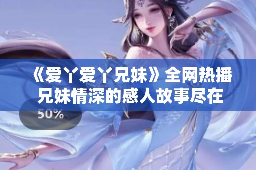 《爱丫爱丫兄妹》全网热播 兄妹情深的感人故事尽在其中