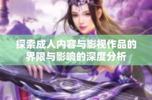 探索成人内容与影视作品的界限与影响的深度分析