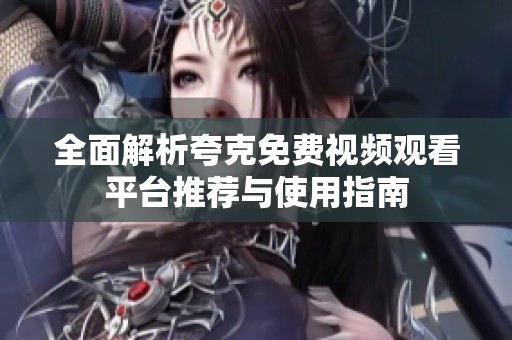 全面解析夸克免费视频观看平台推荐与使用指南