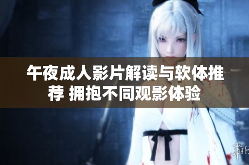 午夜成人影片解读与软体推荐 拥抱不同观影体验