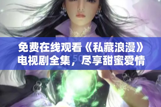 免费在线观看《私藏浪漫》电视剧全集，尽享甜蜜爱情故事