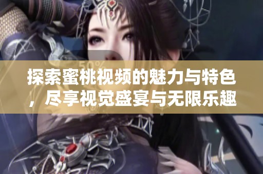 探索蜜桃视频的魅力与特色，尽享视觉盛宴与无限乐趣