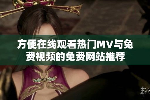 方便在线观看热门MV与免费视频的免费网站推荐
