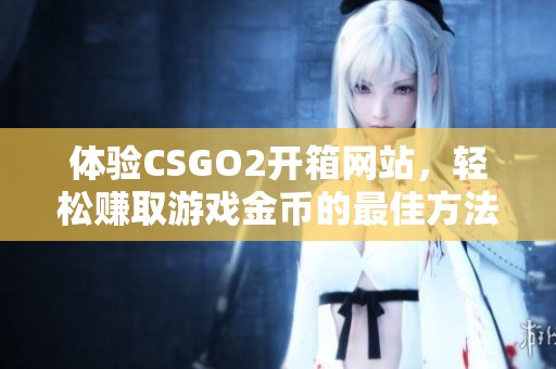 体验CSGO2开箱网站，轻松赚取游戏金币的最佳方法