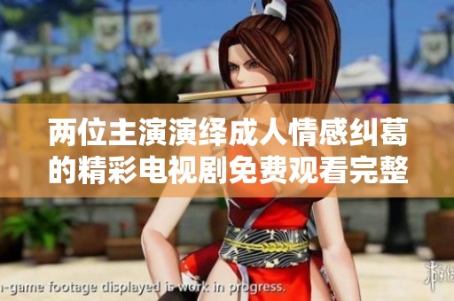 两位主演演绎成人情感纠葛的精彩电视剧免费观看完整版