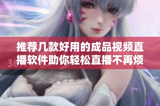 推荐几款好用的成品视频直播软件助你轻松直播不再烦恼