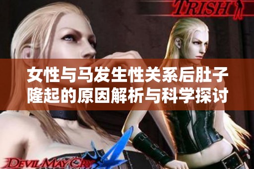女性与马发生性关系后肚子隆起的原因解析与科学探讨
